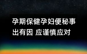 孕期保?。涸袐D便秘事出有因 應(yīng)謹(jǐn)慎應(yīng)對