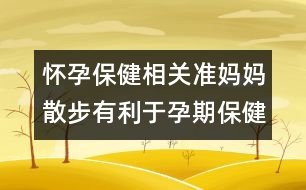 懷孕保健相關(guān)：準(zhǔn)媽媽散步有利于孕期保健