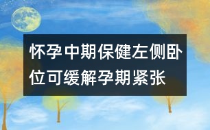 懷孕中期保?。鹤髠?cè)臥位可緩解孕期緊張