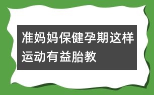 準媽媽保健：：孕期這樣運動有益胎教