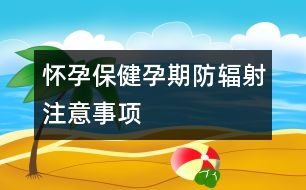 懷孕保健：孕期防輻射注意事項(xiàng)