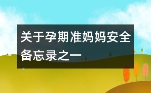 關于孕期準媽媽安全備忘錄之一