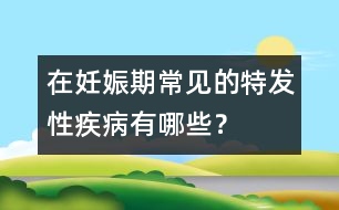 在妊娠期常見的特發(fā)性疾病有哪些？