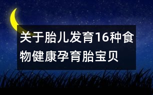 關(guān)于胎兒發(fā)育：16種食物健康孕育胎寶貝