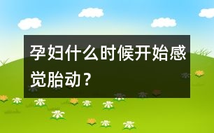 孕婦什么時(shí)候開始感覺胎動(dòng)？