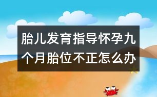 胎兒發(fā)育指導(dǎo)：懷孕九個月胎位不正怎么辦？