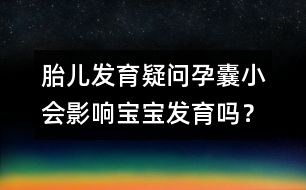 胎兒發(fā)育疑問：孕囊小會(huì)影響寶寶發(fā)育嗎？