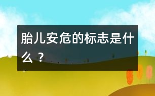 胎兒安危的標志是什么 ？