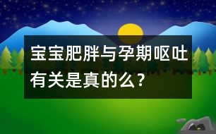 寶寶肥胖與孕期嘔吐有關(guān)是真的么？