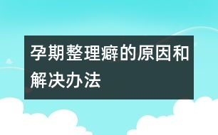 孕期整理癖的原因和解決辦法