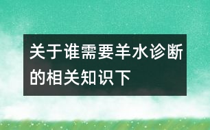 關于誰需要羊水診斷的相關知識（下）