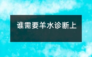 誰(shuí)需要羊水診斷（上）