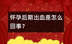 懷孕后期出血是怎么回事？