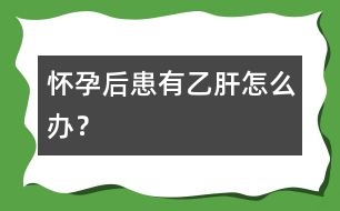 懷孕后患有乙肝怎么辦？