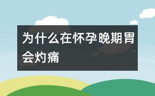 為什么在懷孕晚期胃會灼痛