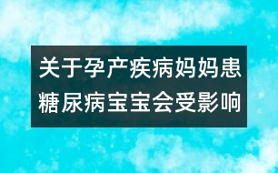 關(guān)于孕產(chǎn)疾病：媽媽患糖尿病寶寶會受影響嗎?