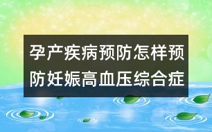 孕產(chǎn)疾病預防：怎樣預防妊娠高血壓綜合癥？