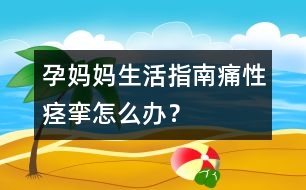 孕媽媽生活指南：痛性痙攣怎么辦？