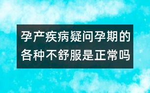 孕產(chǎn)疾病疑問(wèn)：孕期的各種不舒服是正常嗎？