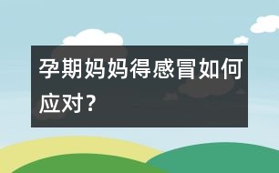 孕期媽媽得感冒如何應對？