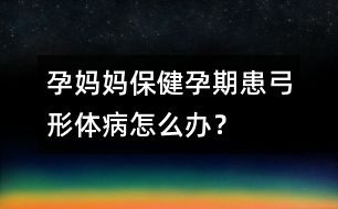 孕媽媽保?。涸衅诨脊误w病怎么辦？