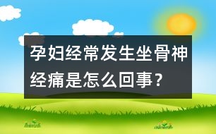 孕婦經(jīng)常發(fā)生坐骨神經(jīng)痛是怎么回事？