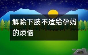 解除下肢不適給孕媽的煩惱