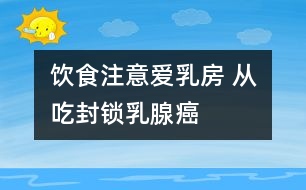 飲食注意：愛乳房 從吃“封鎖”乳腺癌