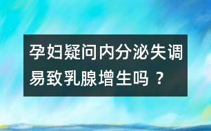 孕婦疑問：內(nèi)分泌失調(diào)易致乳腺增生嗎 ？