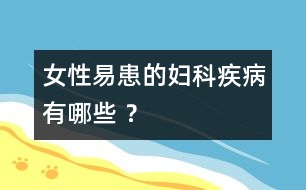 女性易患的婦科疾病有哪些 ？