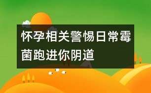 懷孕相關(guān)：警惕日常霉菌跑進你陰道