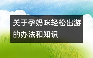 關于孕媽咪輕松出游的辦法和知識