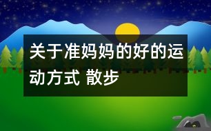 關(guān)于準(zhǔn)媽媽的好的運動方式 散步