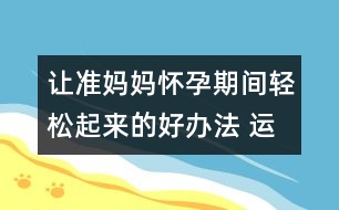 讓準媽媽懷孕期間輕松起來的好辦法 運動