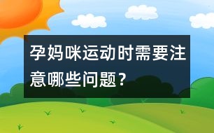 孕媽咪運動時需要注意哪些問題？