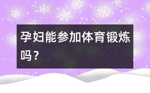 孕婦能參加體育鍛煉嗎？