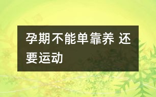 孕期不能單靠“養(yǎng)” 還要運動