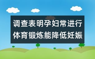 調(diào)查表明：孕婦常進(jìn)行體育鍛煉能降低妊娠危險(xiǎn)