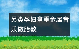 另類孕婦拿重金屬音樂做胎教