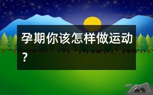 孕期你該怎樣做運(yùn)動(dòng)？