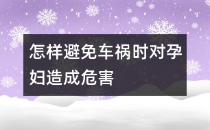 怎樣避免車禍時對孕婦造成危害