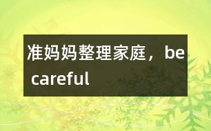 準(zhǔn)媽媽整理家庭，be careful