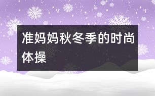 準媽媽秋冬季的時尚體操