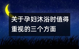 關(guān)于孕婦沐浴時值得重視的三個方面