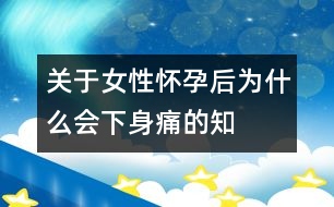 關(guān)于女性懷孕后為什么會“下身”痛的知識