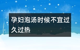 孕婦泡湯時(shí)候不宜過(guò)久過(guò)熱