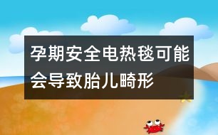 孕期安全：電熱毯可能會(huì)導(dǎo)致胎兒畸形