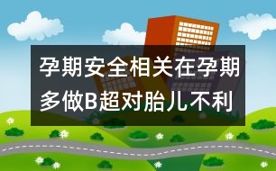 孕期安全相關：在孕期多做B超對胎兒不利