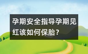 孕期安全指導(dǎo)：孕期“見(jiàn)紅”該如何保胎？