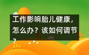 工作影響胎兒健康，怎么辦？該如何調(diào)節(jié)？